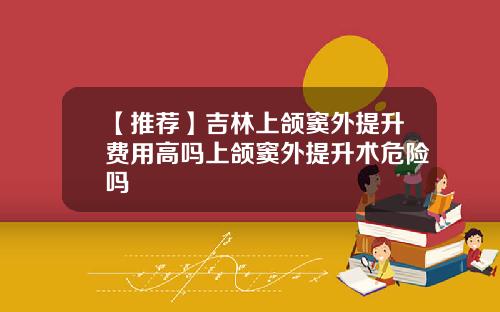 【推荐】吉林上颌窦外提升费用高吗上颌窦外提升术危险吗