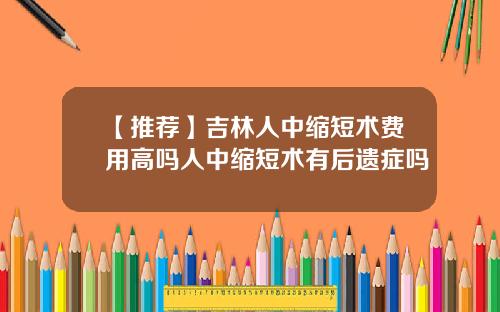 【推荐】吉林人中缩短术费用高吗人中缩短术有后遗症吗