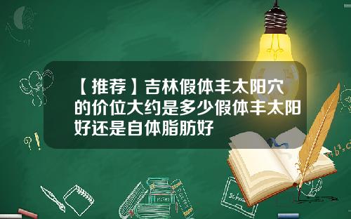 【推荐】吉林假体丰太阳穴的价位大约是多少假体丰太阳好还是自体脂肪好
