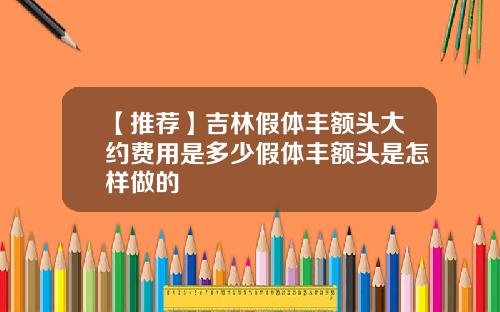 【推荐】吉林假体丰额头大约费用是多少假体丰额头是怎样做的