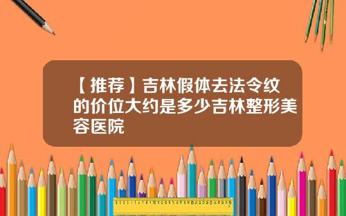 【推荐】吉林假体去法令纹的价位大约是多少吉林整形美容医院