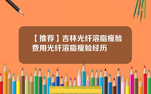 【推荐】吉林光纤溶脂瘦脸费用光纤溶脂瘦脸经历