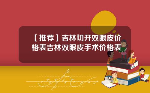【推荐】吉林切开双眼皮价格表吉林双眼皮手术价格表