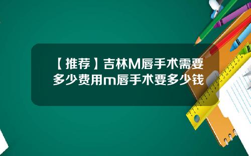 【推荐】吉林M唇手术需要多少费用m唇手术要多少钱