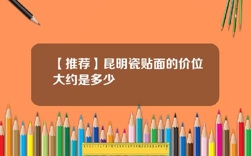 【推荐】昆明瓷贴面的价位大约是多少