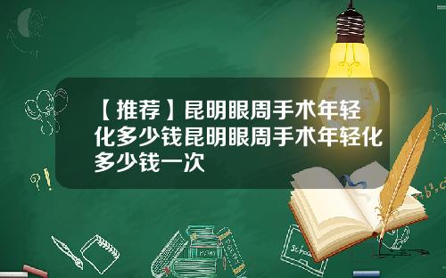 【推荐】昆明眼周手术年轻化多少钱昆明眼周手术年轻化多少钱一次