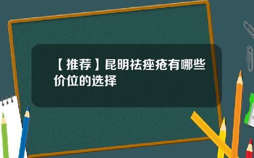 【推荐】昆明祛痤疮有哪些价位的选择