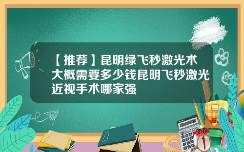 【推荐】昆明绿飞秒激光术大概需要多少钱昆明飞秒激光近视手术哪家强