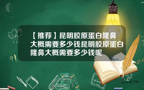 【推荐】昆明胶原蛋白隆鼻大概需要多少钱昆明胶原蛋白隆鼻大概需要多少钱呢