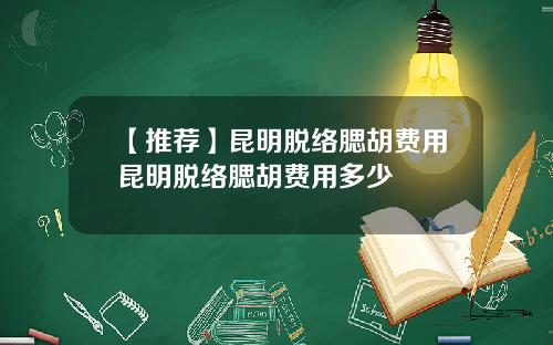 【推荐】昆明脱络腮胡费用昆明脱络腮胡费用多少