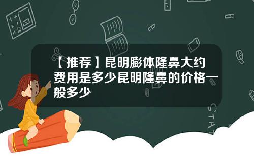 【推荐】昆明膨体隆鼻大约费用是多少昆明隆鼻的价格一般多少