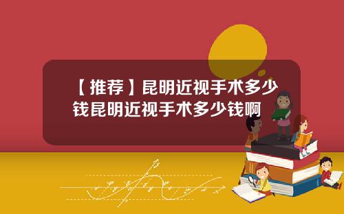 【推荐】昆明近视手术多少钱昆明近视手术多少钱啊