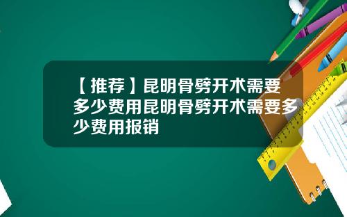 【推荐】昆明骨劈开术需要多少费用昆明骨劈开术需要多少费用报销