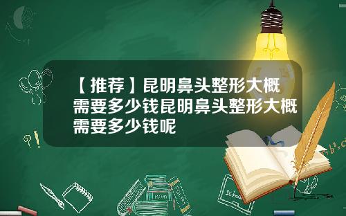 【推荐】昆明鼻头整形大概需要多少钱昆明鼻头整形大概需要多少钱呢