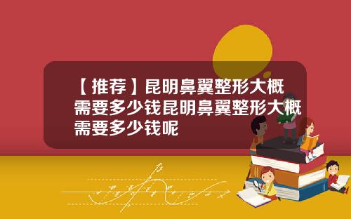 【推荐】昆明鼻翼整形大概需要多少钱昆明鼻翼整形大概需要多少钱呢