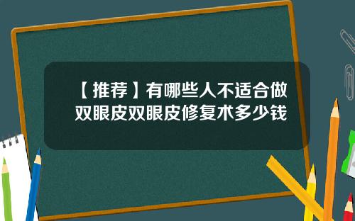 【推荐】有哪些人不适合做双眼皮双眼皮修复术多少钱