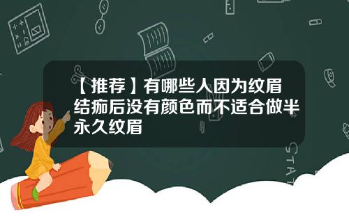 【推荐】有哪些人因为纹眉结痂后没有颜色而不适合做半永久纹眉