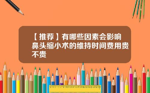 【推荐】有哪些因素会影响鼻头缩小术的维持时间费用贵不贵