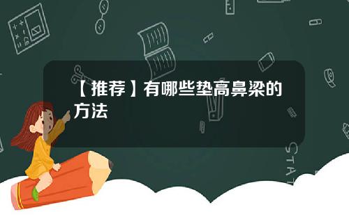 【推荐】有哪些垫高鼻梁的方法