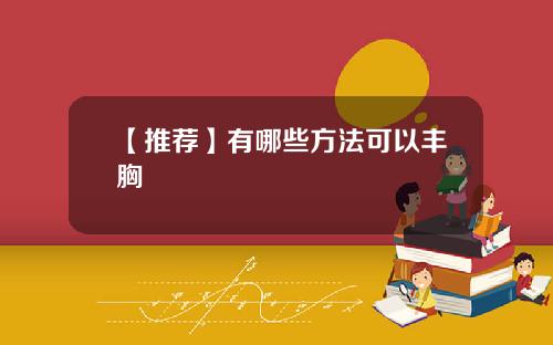 【推荐】有哪些方法可以丰胸