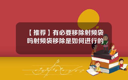 【推荐】有必要移除射频袋吗射频袋移除是如何进行的