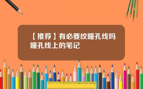 【推荐】有必要纹瞳孔线吗瞳孔线上的笔记