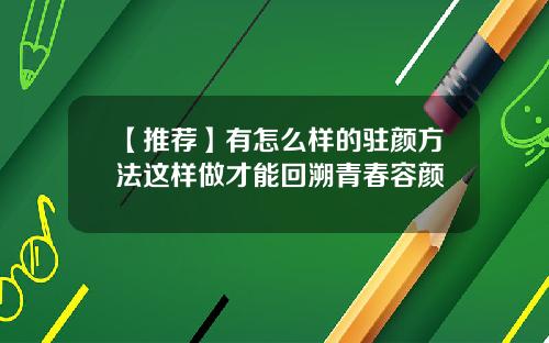 【推荐】有怎么样的驻颜方法这样做才能回溯青春容颜