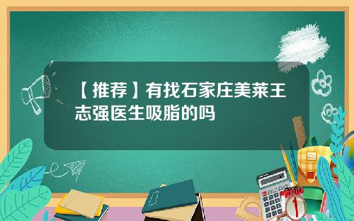 【推荐】有找石家庄美莱王志强医生吸脂的吗