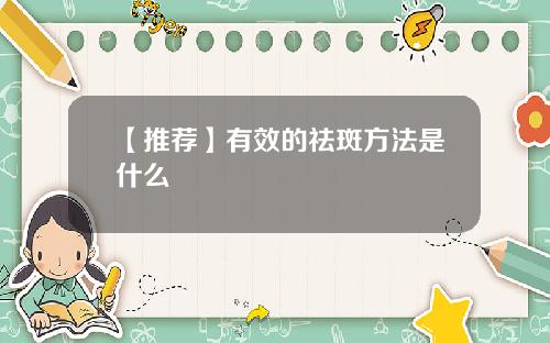 【推荐】有效的祛斑方法是什么