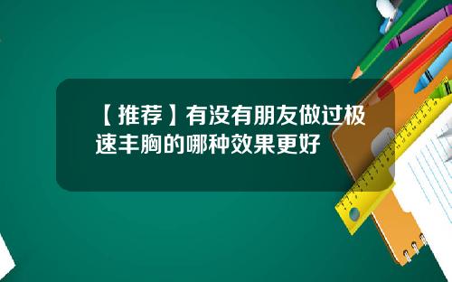 【推荐】有没有朋友做过极速丰胸的哪种效果更好