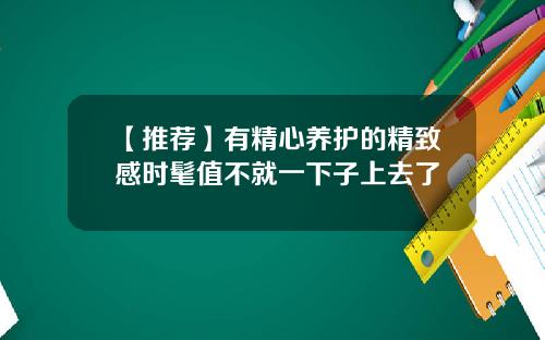 【推荐】有精心养护的精致感时髦值不就一下子上去了