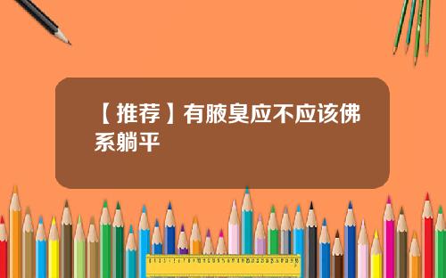 【推荐】有腋臭应不应该佛系躺平