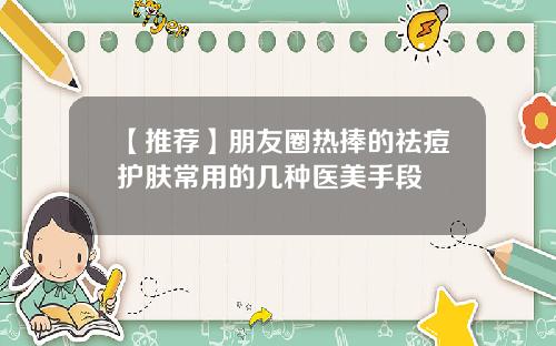 【推荐】朋友圈热捧的祛痘护肤常用的几种医美手段