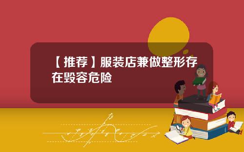 【推荐】服装店兼做整形存在毁容危险