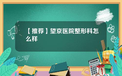 【推荐】望京医院整形科怎么样