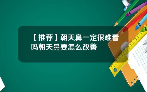 【推荐】朝天鼻一定很难看吗朝天鼻要怎么改善