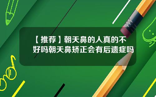 【推荐】朝天鼻的人真的不好吗朝天鼻矫正会有后遗症吗