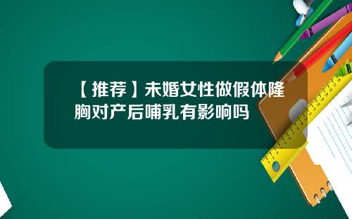 【推荐】未婚女性做假体隆胸对产后哺乳有影响吗