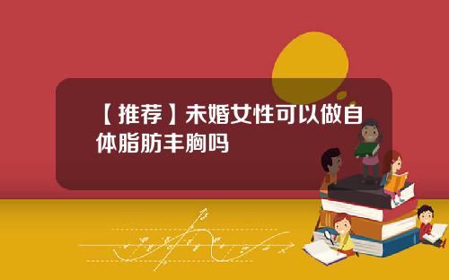 【推荐】未婚女性可以做自体脂肪丰胸吗