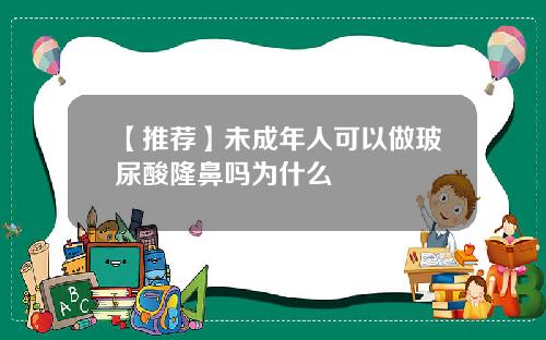 【推荐】未成年人可以做玻尿酸隆鼻吗为什么