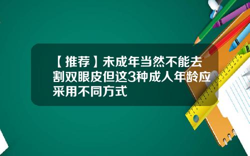 【推荐】未成年当然不能去割双眼皮但这3种成人年龄应采用不同方式