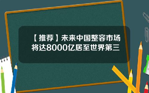【推荐】未来中国整容市场将达8000亿居至世界第三