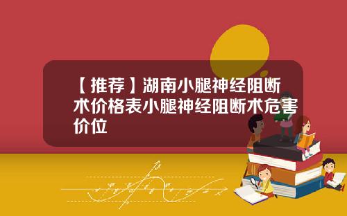 【推荐】湖南小腿神经阻断术价格表小腿神经阻断术危害价位