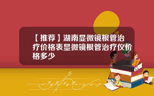 【推荐】湖南显微镜根管治疗价格表显微镜根管治疗仪价格多少