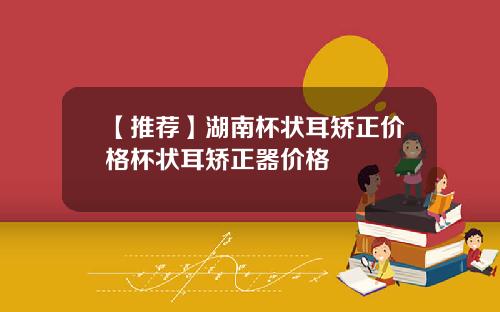 【推荐】湖南杯状耳矫正价格杯状耳矫正器价格