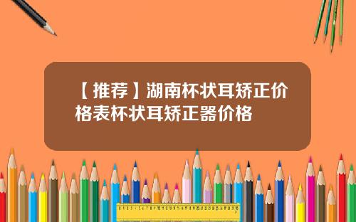 【推荐】湖南杯状耳矫正价格表杯状耳矫正器价格