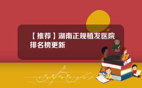 【推荐】湖南正规植发医院排名榜更新