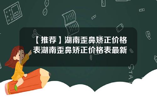 【推荐】湖南歪鼻矫正价格表湖南歪鼻矫正价格表最新