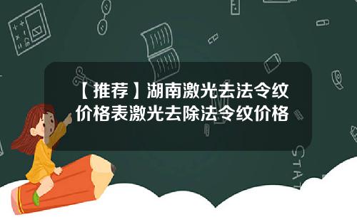 【推荐】湖南激光去法令纹价格表激光去除法令纹价格
