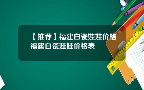 【推荐】福建白瓷娃娃价格福建白瓷娃娃价格表